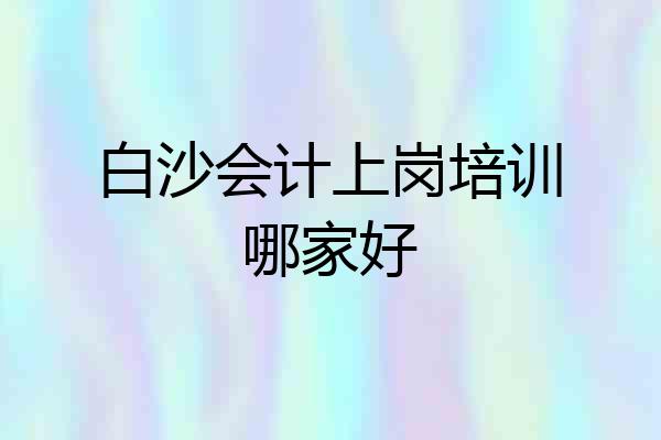 白沙会计上岗培训哪家好