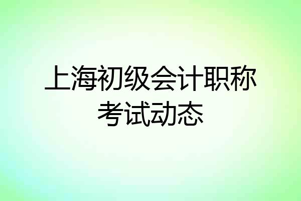 上海初级会计职称考试动态