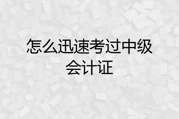 怎么迅速考过中级会计证