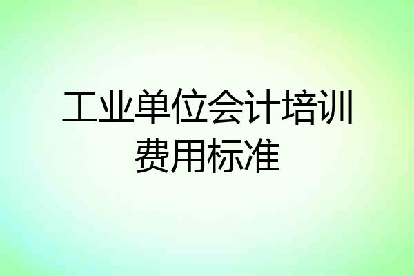 工业单位会计培训费用标准