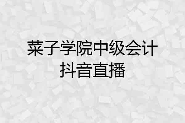 菜子学院中级会计抖音直播