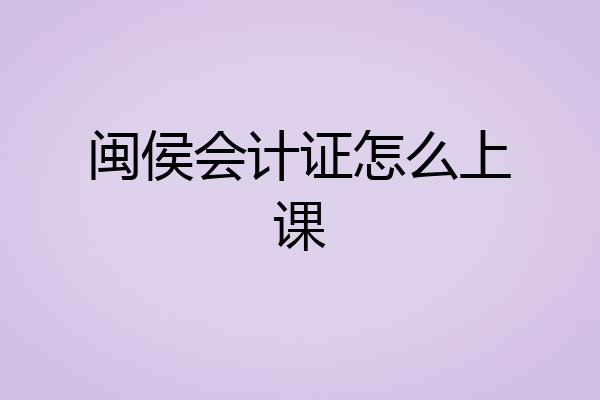 闽侯会计证怎么上课