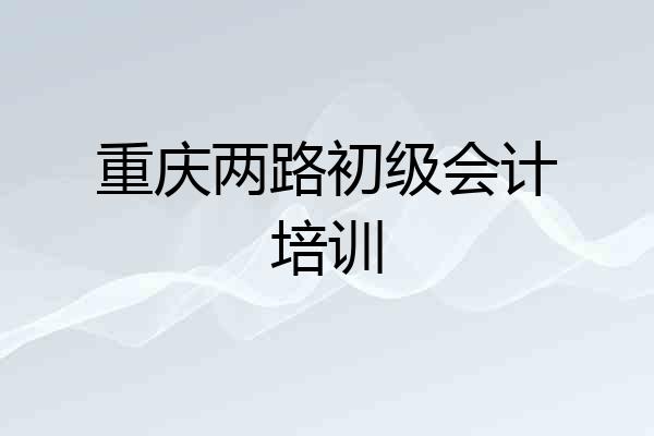 重庆两路初级会计培训