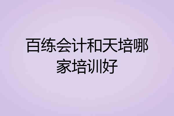 百练会计和天培哪家培训好