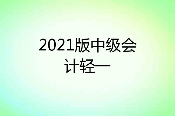 2021版中级会计轻一