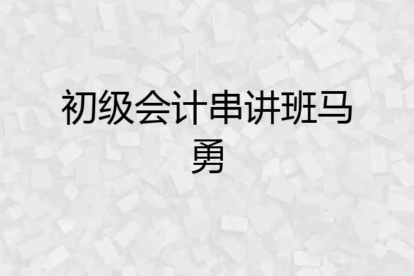 初级会计串讲班马勇