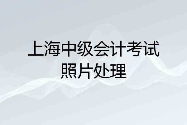 上海中级会计考试照片处理