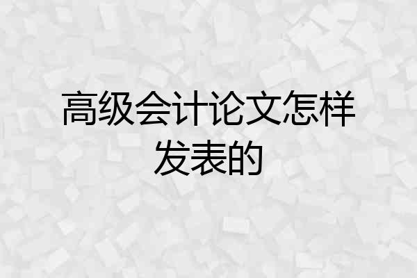高级会计论文怎样发表的
