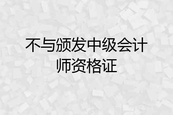 不与颁发中级会计师资格证