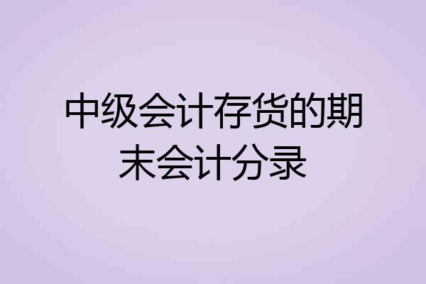 中级会计存货的期末会计分录