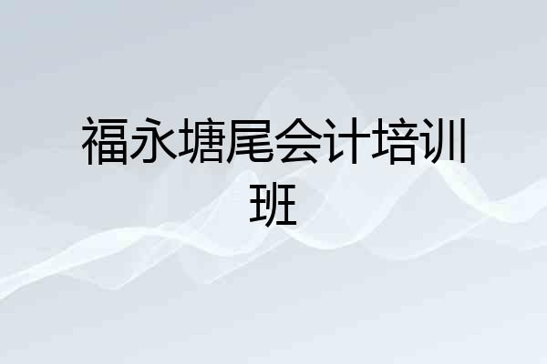 福永塘尾会计培训班