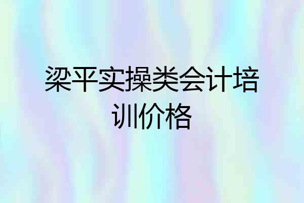 梁平实操类会计培训价格
