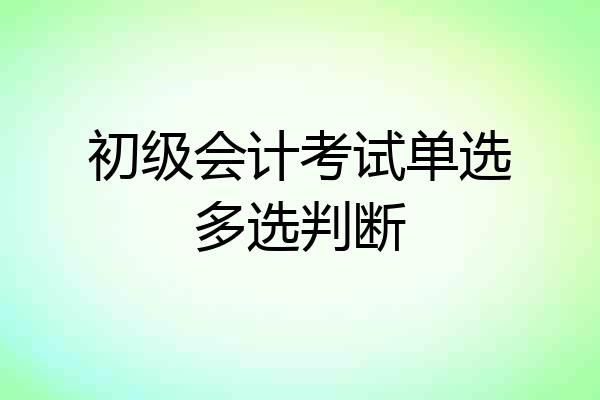 初级会计考试单选多选判断