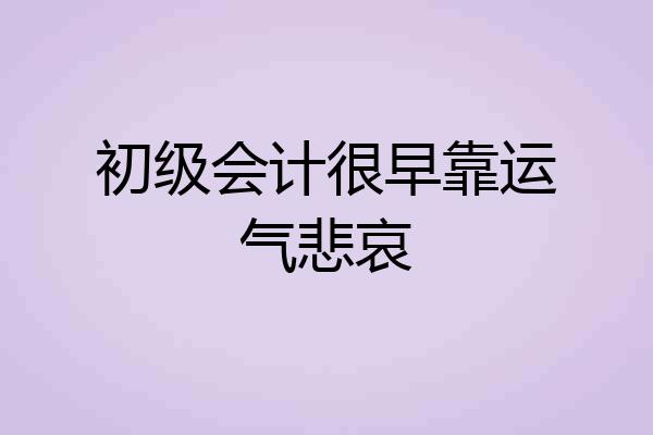 初级会计很早靠运气悲哀