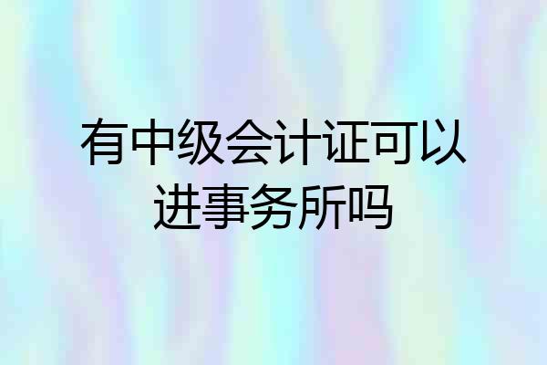有中级会计证可以进事务所吗