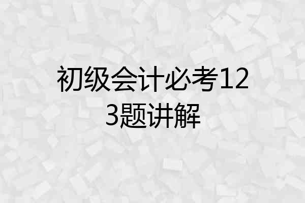 初级会计必考123题讲解