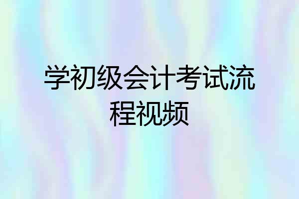 学初级会计考试流程视频