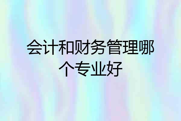 会计和财务管理哪个专业好
