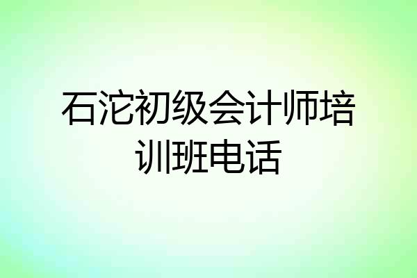 石沱初级会计师培训班电话