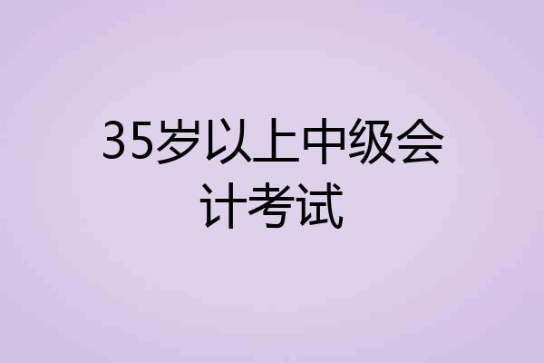 35岁以上中级会计考试