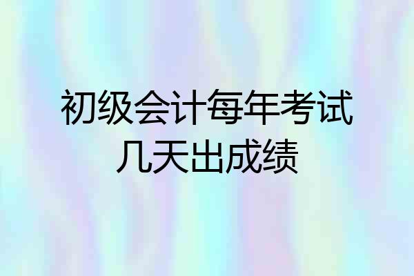 初级会计每年考试几天出成绩