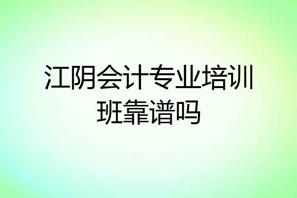 江阴会计专业培训班靠谱吗