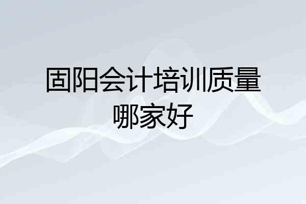 固阳会计培训质量哪家好