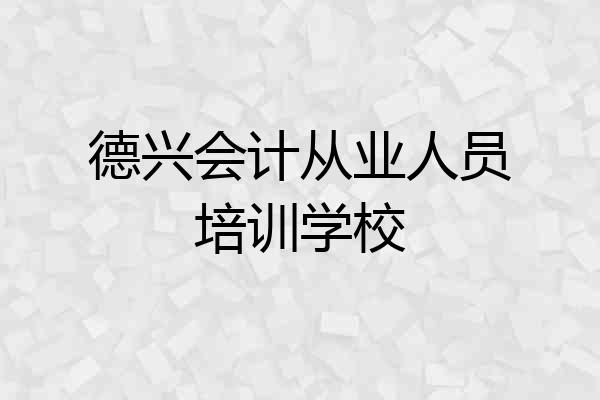 德兴会计从业人员培训学校
