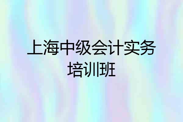 上海中级会计实务培训班