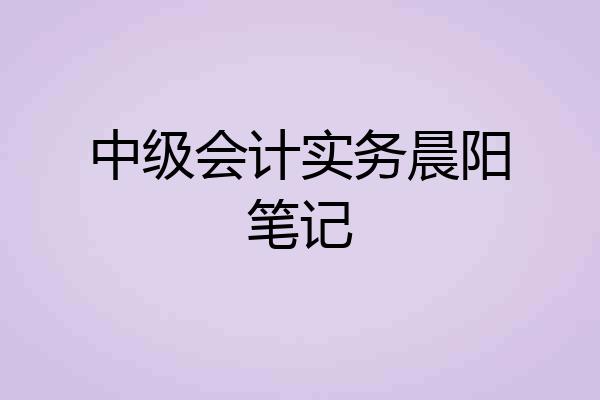 中级会计实务晨阳笔记