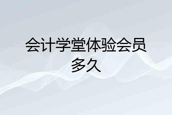 会计学堂体验会员多久