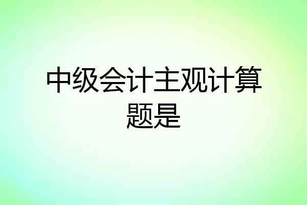 中级会计主观计算题是