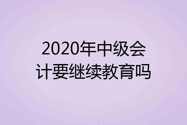 2020年中级会计要继续教育吗