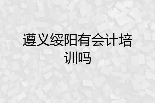 遵义绥阳有会计培训吗