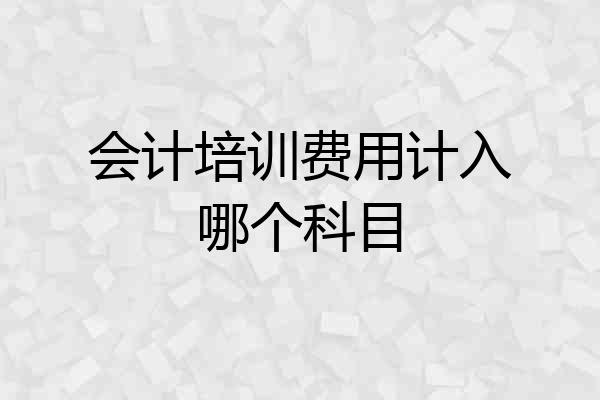 会计培训费用计入哪个科目