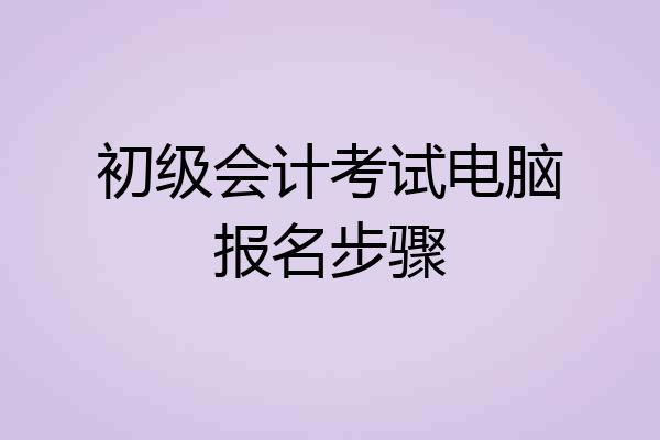 初级会计考试电脑报名步骤