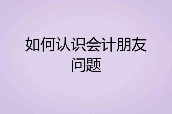 如何认识会计朋友问题