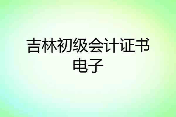 吉林初级会计证书电子