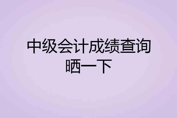 中级会计成绩查询晒一下