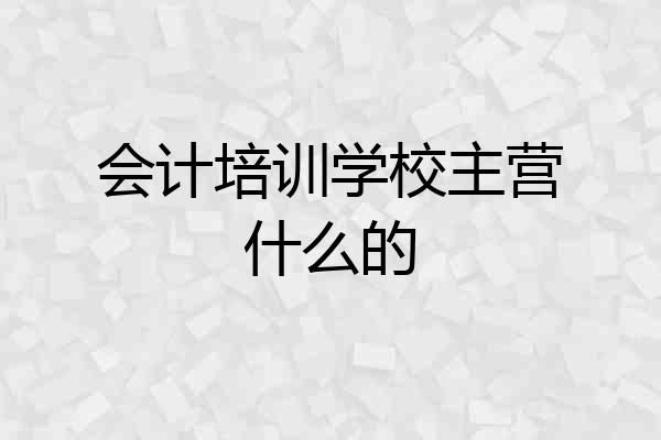 会计培训学校主营什么的