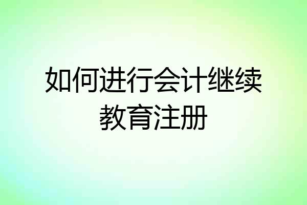 如何进行会计继续教育注册