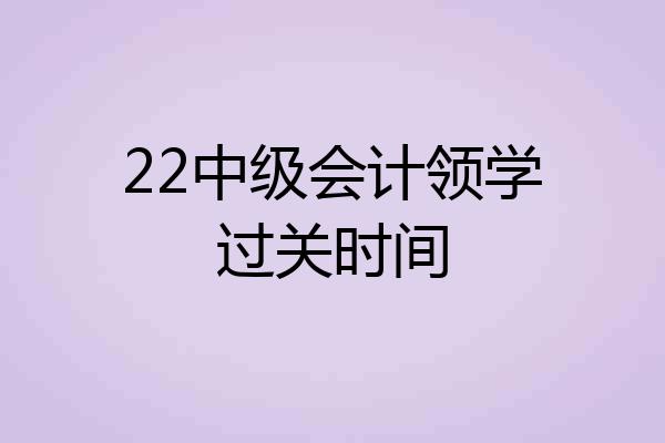 22中级会计领学过关时间