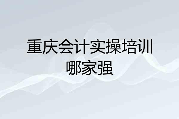 重庆会计实操培训哪家强