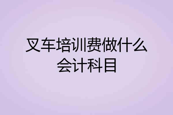 叉车培训费做什么会计科目