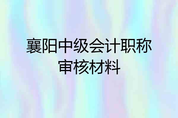 襄阳中级会计职称审核材料