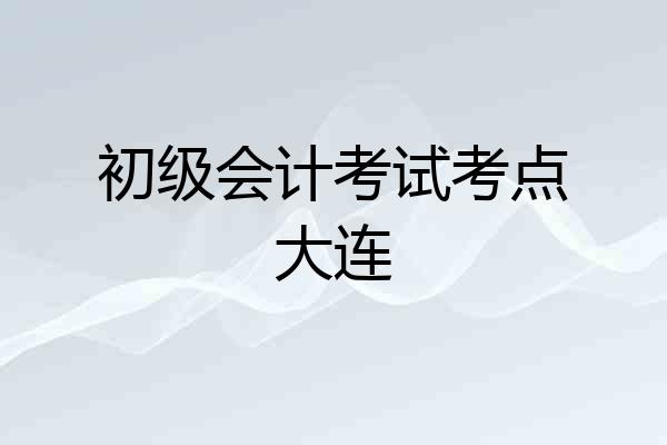 初级会计考试考点大连