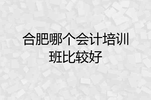合肥哪个会计培训班比较好