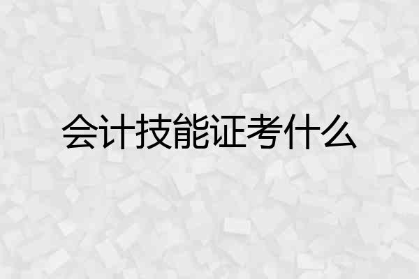 会计技能证考什么