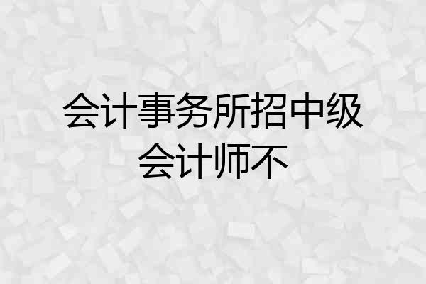 会计事务所招中级会计师不