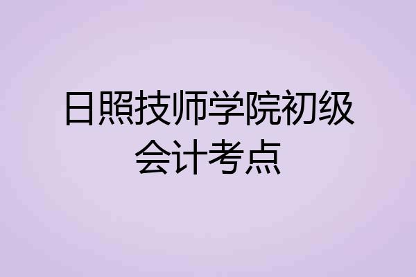 日照技师学院初级会计考点
